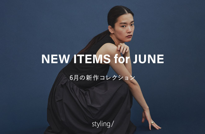 「styling/＜スタイリング＞」6月の新作アイテムをご紹介！｜NEW ITEMS for JUNE