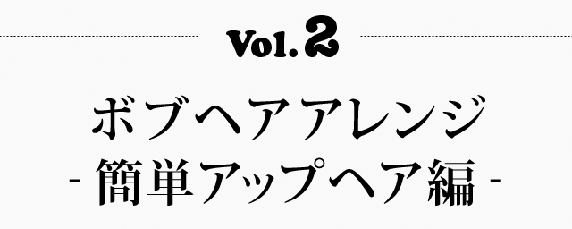 Vol.2 ボブヘアアレンジ- 簡単アップヘア編 -