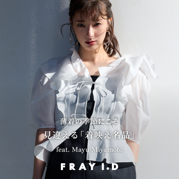 FRAY I.D(フレイ アイディー)のニュース | 薄着の季節にこそ 見違える「着映え名品」feat. Mayu Miyamoto