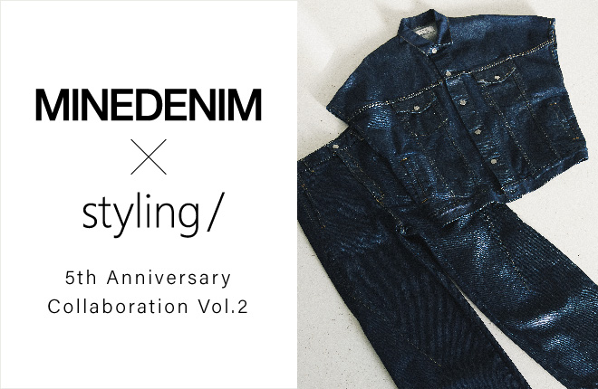 【MINEDENIM  × styling/ 】 5th Anniversary Collaboration Vol.2