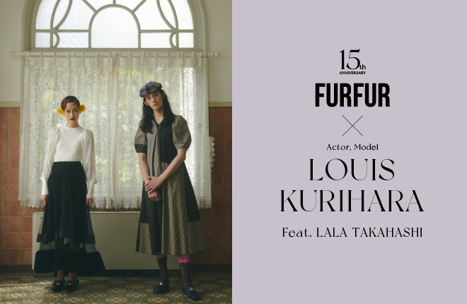 【CREATOR:01 Louis Kurihara】敬愛するクリエイターと作る、15年目のFURFUR