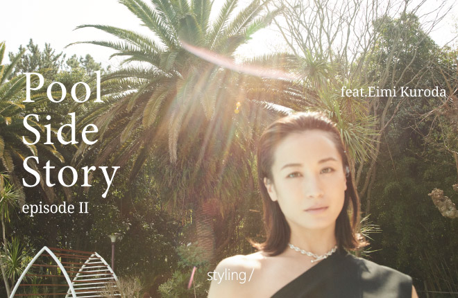「styling/＜スタイリング＞」この夏デビューの【S/Sコレクション】の第二弾が登場！｜Pool Side Story episode II feat.Eimi Kuroda