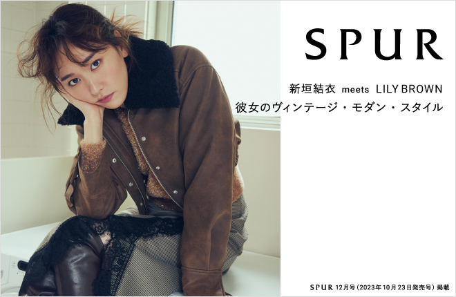 【SPUR 新垣結衣 meets LILY BROWN】 彼女のヴィンテージ・モダン・スタイル