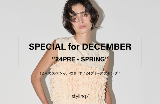 「styling/＜スタイリング＞」12月のスペシャルな新作 “24プレ-スプリング”｜SPECIAL for DECEMBER “24PRE-SPRING”