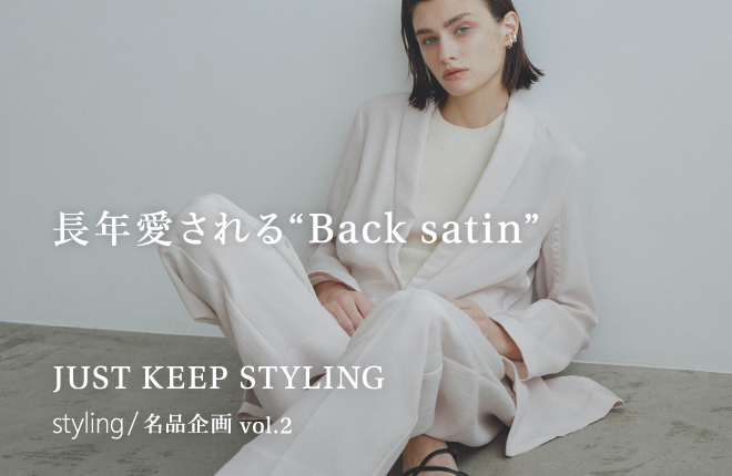 「styling/＜スタイリング＞」長年愛される“Back satin”｜JUST KEEP STYLING 名品企画vol.2