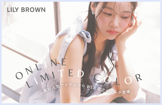 【LILY BROWN】ONLINE LIMITED COLOR 夏の人気アイテムからWEB限定カラーが登場。