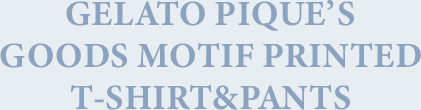 GELATO PIQUE’S GOODS MOTIF PRINTED T-SHIRT&PANTS