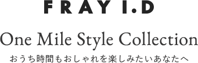 FRAY I.D One Mile Style Collection おうち時間もおしゃれを楽しみたいあなたへ