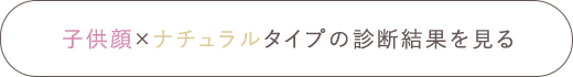 子供顔×ナチュラルタイプの診断結果を見る
