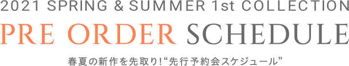 2021 SPRING & SUMMER 1ST PRE ORDER SCHEDULE 春夏の新作を先取り！”先行予約会スケジュール”