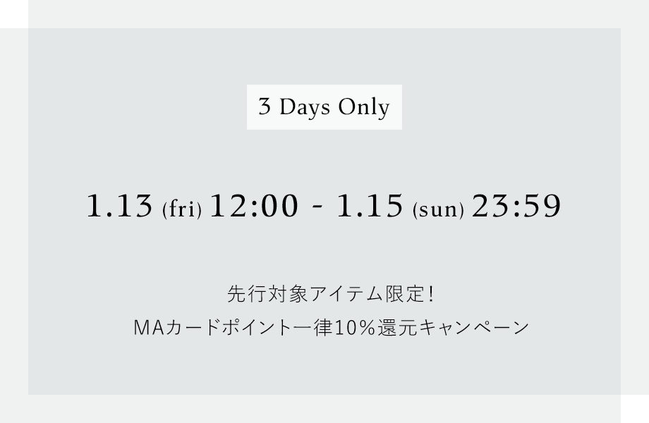 3days Only 1.13(fri)12:00 - 1.15(sun)23:59 先行対象アイテム限定！MAカードポイント一律10％還元キャンペーン