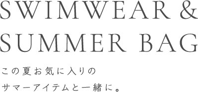 SWIMWEAR&SUMMER BAG この夏お気に入りのサマーアイテムと一緒に