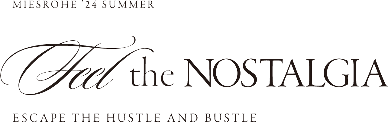 MIESROHE ’24 SUMMER Fell the NOSTALGIA ESCAPE THE HUSTLE AND BUSLE