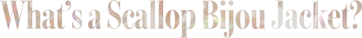 What’s a Scallop Bijou Jacket?