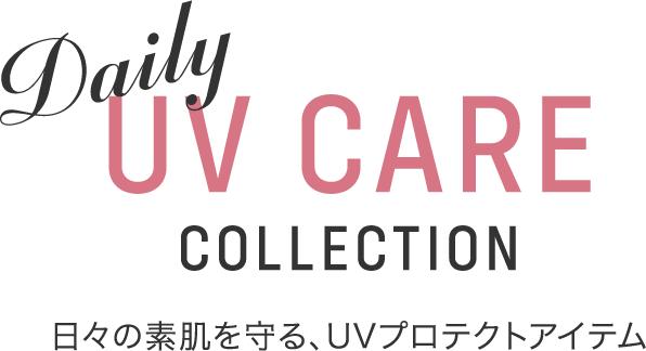 Daily UV CARE COLLECTION 日々の素肌を守る、UVプロテクトアイテム