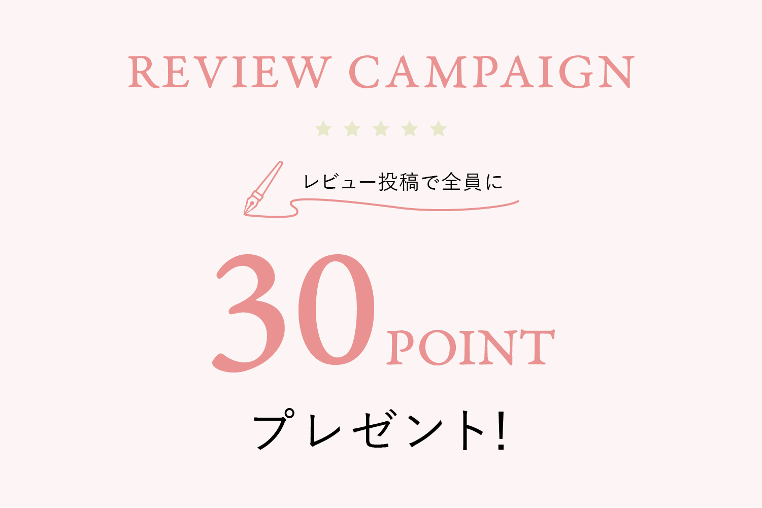 REVIEW CAMPAIGN レビュー投稿で全員に30POINTプレゼント